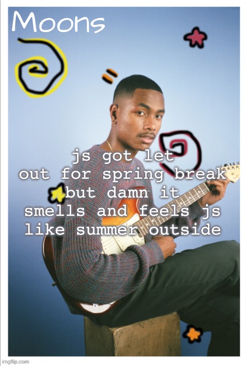 moons Steve lacy | js got let out for spring break but damn it smells and feels js like summer outside | image tagged in moons steve lacy | made w/ Imgflip meme maker