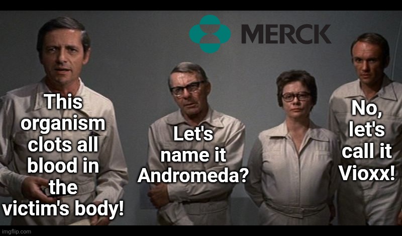 Is it ironic or frightening that Merck produced the Andromeda Strain, then sold it as a pain killer? | This organism clots all blood in the victim's body! No, let's call it Vioxx! Let's name it Andromeda? | image tagged in andromeda strain,merck,modern problems require modern solutions,criminal,expectation vs reality,irony | made w/ Imgflip meme maker