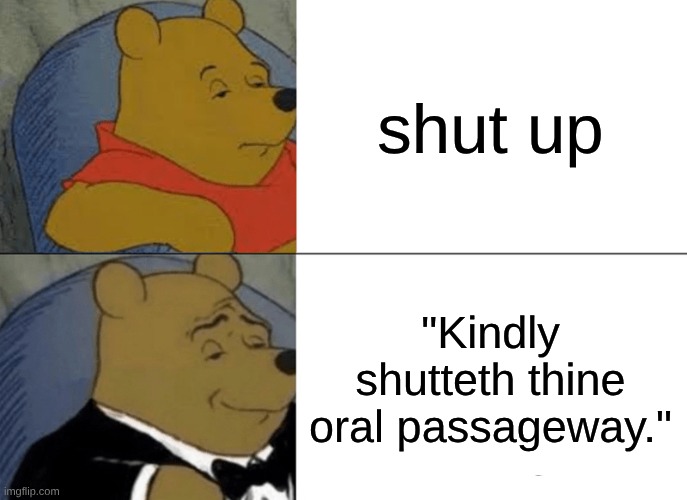 funni | shut up; "Kindly shutteth thine oral passageway." | image tagged in memes,tuxedo winnie the pooh | made w/ Imgflip meme maker