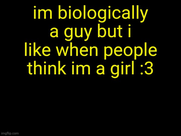 im biologically a guy but i like when people think im a girl :3 | made w/ Imgflip meme maker