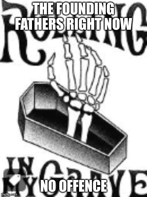 THE FOUNDING FATHERS RIGHT NOW; NO OFFENCE | made w/ Imgflip meme maker