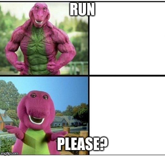 Ripped Barney | RUN; PLEASE? | image tagged in ripped barney | made w/ Imgflip meme maker