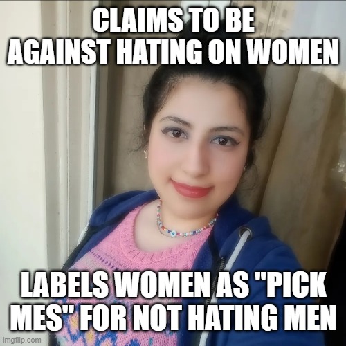 feminists are hypocrites | CLAIMS TO BE AGAINST HATING ON WOMEN; LABELS WOMEN AS "PICK MES" FOR NOT HATING MEN | image tagged in natureegoddess from blueksy | made w/ Imgflip meme maker