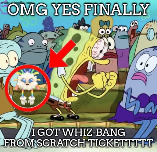 MY FAVOURITE SEASONALLLLL | OMG YES FINALLY; I GOT WHIZ-BANG FROM SCRATCH TICKETTTTT | image tagged in spongebob yelling,msm,my singing monsters,finally,lets go | made w/ Imgflip meme maker