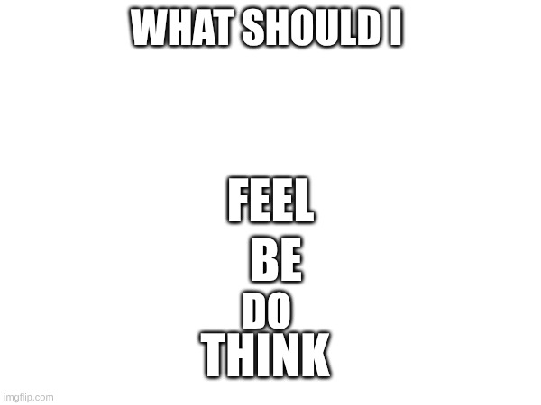THE  OMEGA Question | WHAT SHOULD I; FEEL; BE; DO; THINK | image tagged in omega | made w/ Imgflip meme maker