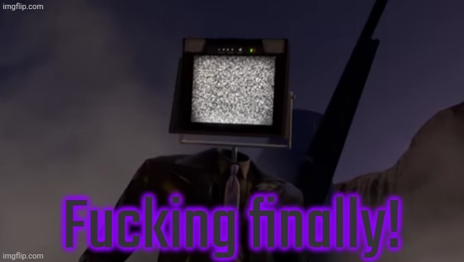 Fucking finally | image tagged in fucking finally | made w/ Imgflip meme maker