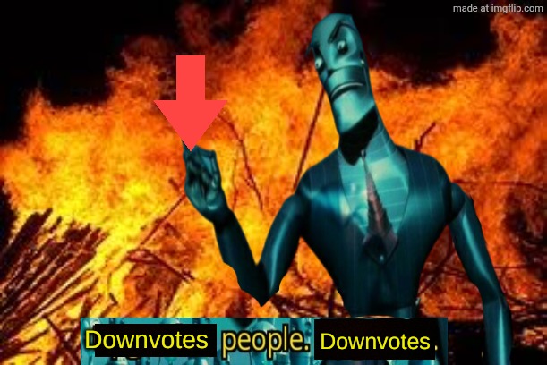 Downvotes people, downvotes. | image tagged in downvotes people downvotes | made w/ Imgflip meme maker