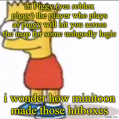 Bat Sipson | in Piggy (yes roblox piggy) the player who plays as piggy will hit you across the map for some unhgodly logic; i wonder how minitoon made those hitboxes | image tagged in bat sipson | made w/ Imgflip meme maker
