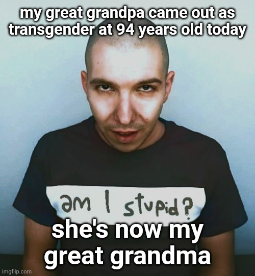 two steps ahead | my great grandpa came out as transgender at 94 years old today; she's now my great grandma | image tagged in two steps ahead | made w/ Imgflip meme maker