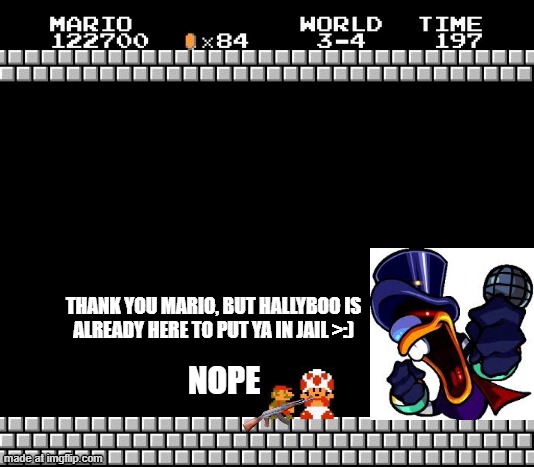 Thank You Mario | THANK YOU MARIO, BUT HALLYBOO IS
ALREADY HERE TO PUT YA IN JAIL >:); NOPE | image tagged in thank you mario | made w/ Imgflip meme maker