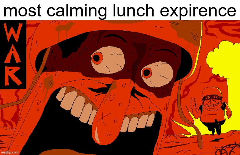 WAR | most calming lunch expirence | image tagged in war | made w/ Imgflip meme maker