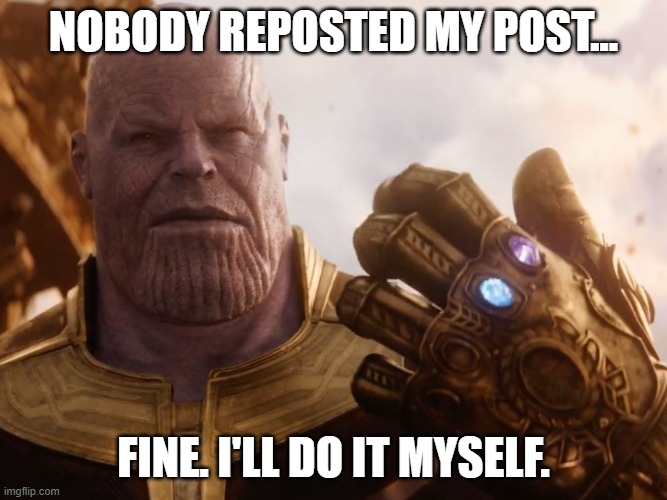 reposting | NOBODY REPOSTED MY POST... FINE. I'LL DO IT MYSELF. | image tagged in thanos smile,x,repost,meme | made w/ Imgflip meme maker