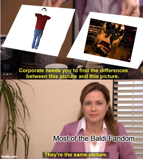 Baldi Meme V | Most of the Baldi Fandom | image tagged in memes,they're the same picture | made w/ Imgflip meme maker