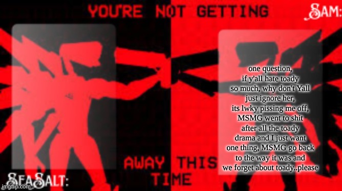 2024 MSMG was so peak, then 2025 went to shit | one question, if y'all hate toady so much, why don't Yall just ignore her, its lwky pissing me off, MSMG went to shit after all the toady drama and I just want one thing, MSMG go back to the way it was and we forget about toady..please | image tagged in seasalt sam shared u k temp | made w/ Imgflip meme maker
