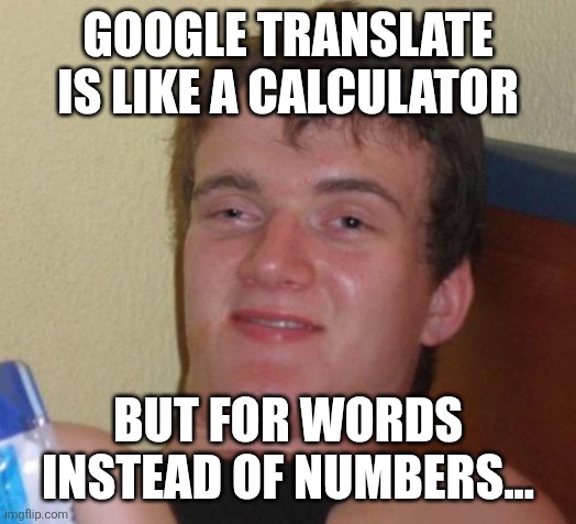 Last language related meme for now hopefully | GOOGLE TRANSLATE IS LIKE A CALCULATOR; BUT FOR WORDS INSTEAD OF NUMBERS... | image tagged in memes,10 guy,languages,language,google translate,calculator | made w/ Imgflip meme maker