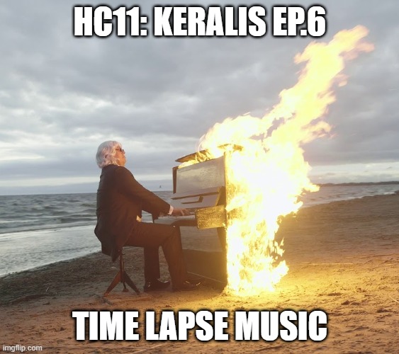 Flaming piano | HC11: KERALIS EP.6; TIME LAPSE MUSIC | image tagged in flaming piano | made w/ Imgflip meme maker