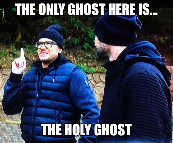 The Holy Ghost | THE ONLY GHOST HERE IS…; THE HOLY GHOST | image tagged in ghost adventures idea | made w/ Imgflip meme maker