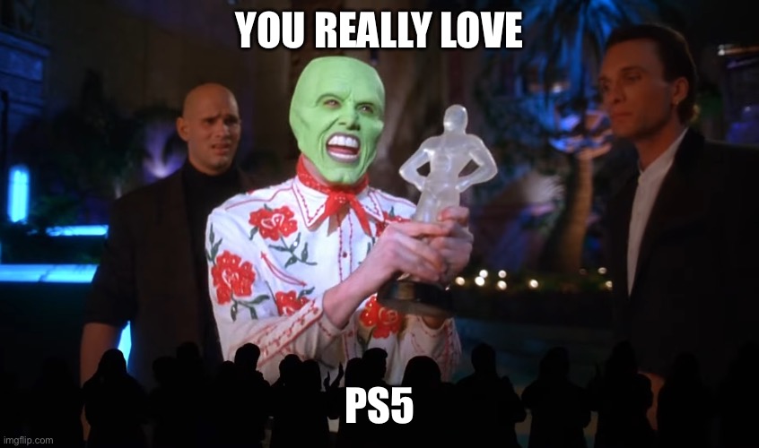 You really love me! | YOU REALLY LOVE; PS5 | image tagged in you really love me | made w/ Imgflip meme maker
