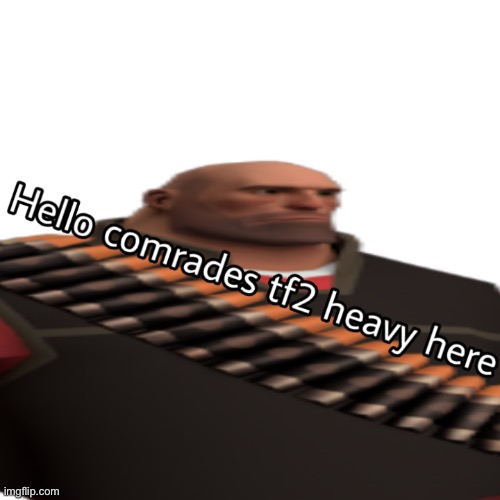 Hello Comrades tf2 heavy here | image tagged in hello comrades tf2 heavy here | made w/ Imgflip meme maker