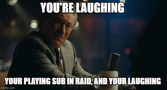 And you're laughing Murray Joker template | YOU'RE LAUGHING; YOUR PLAYING SUB IN RAID, AND YOUR LAUGHING | image tagged in and you're laughing murray joker template | made w/ Imgflip meme maker