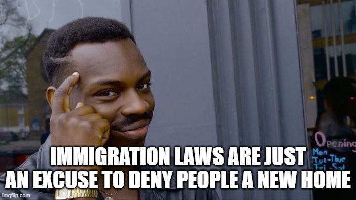 We need to abolish immigration laws. | IMMIGRATION LAWS ARE JUST AN EXCUSE TO DENY PEOPLE A NEW HOME | image tagged in memes,roll safe think about it,immigration,immigration policy,immigration laws,hate | made w/ Imgflip meme maker