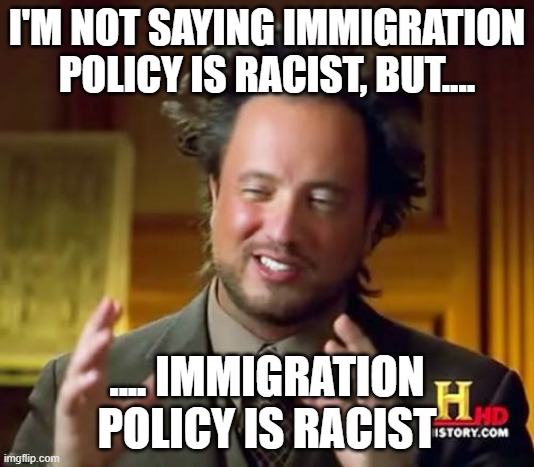 And they're not even TRYING to hide it anymore.... | I'M NOT SAYING IMMIGRATION POLICY IS RACIST, BUT.... .... IMMIGRATION POLICY IS RACIST | image tagged in memes,ancient aliens,immigration,immigration policy,racism,racist | made w/ Imgflip meme maker