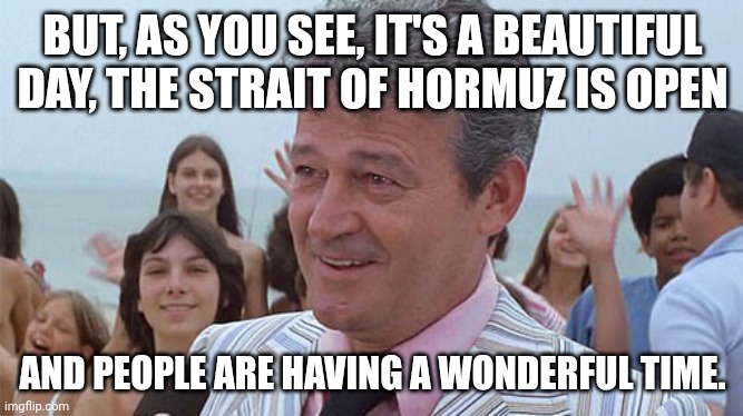 Hegseth bringing us closer to the Apocalypse | BUT, AS YOU SEE, IT'S A BEAUTIFUL DAY, THE STRAIT OF HORMUZ IS OPEN; AND PEOPLE ARE HAVING A WONDERFUL TIME. | image tagged in mayor from jaws,pete hegseth,donald trump,iran,trump unfit unqualified dangerous | made w/ Imgflip meme maker