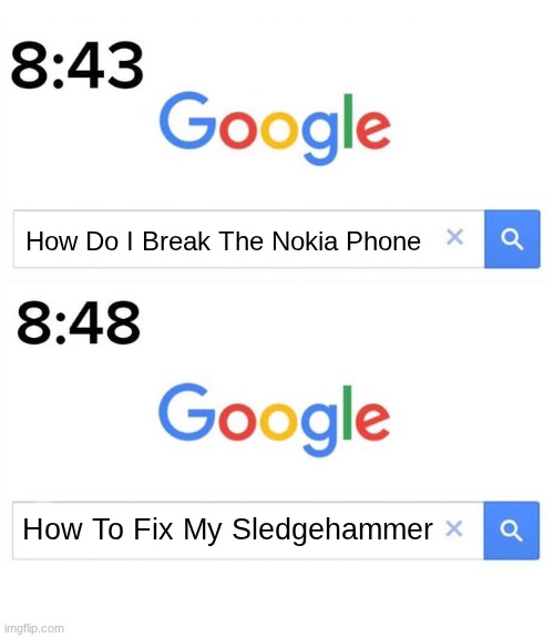 Google Nokia | How Do I Break The Nokia Phone; How To Fix My Sledgehammer | image tagged in google before after,true,nokia,funny,memes | made w/ Imgflip meme maker