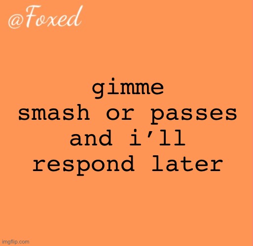foxed orange temp | gimme smash or passes and i’ll respond later | image tagged in foxed orange temp | made w/ Imgflip meme maker