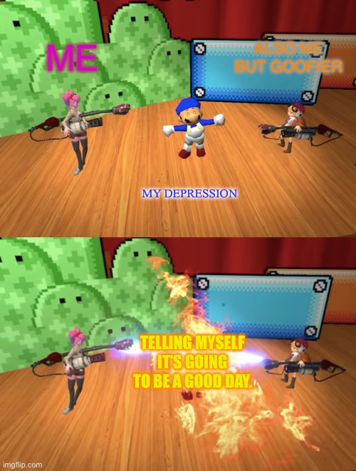 DEPRESSION BEGONE!! | ME; ALSO ME BUT GOOFIER; MY DEPRESSION; TELLING MYSELF IT’S GOING TO BE A GOOD DAY. | image tagged in smg4 flamethrower,smg4 | made w/ Imgflip meme maker