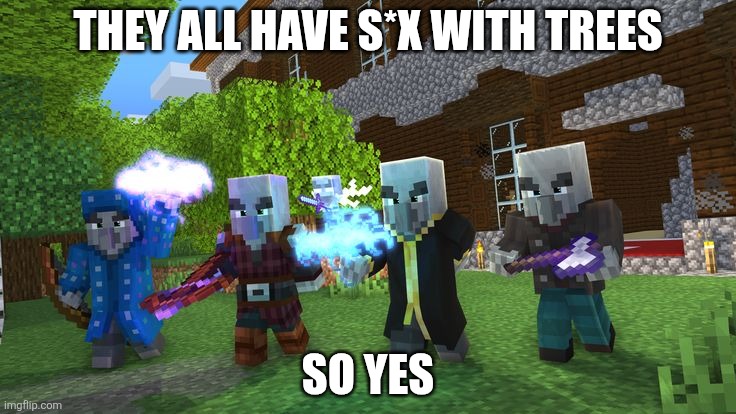 Illagers | THEY ALL HAVE S*X WITH TREES; SO YES | image tagged in illagers | made w/ Imgflip meme maker
