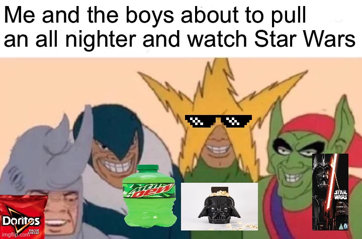 Posting Stat Wars memes until May 4th (day 8) | Me and the boys about to pull an all nighter and watch Star Wars | image tagged in memes,me and the boys | made w/ Imgflip meme maker
