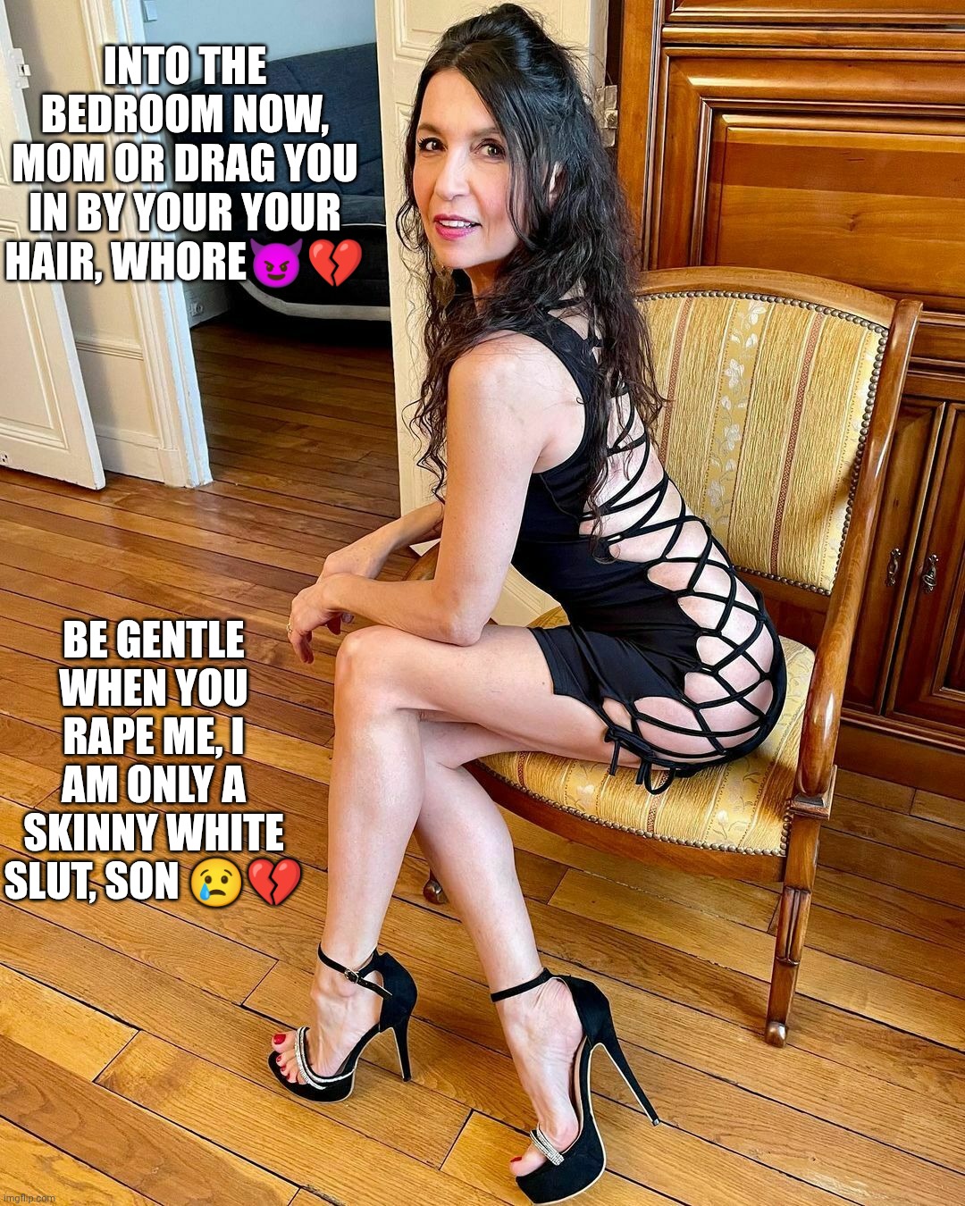 50+ hot mom comment how sexy she is | INTO THE BEDROOM NOW, MOM OR DRAG YOU IN BY YOUR YOUR HAIR, WHORE😈💔; BE GENTLE WHEN YOU RAPE ME, I AM ONLY A SKINNY WHITE SLUT, SON 😢💔 | image tagged in 50 hot mom comment how sexy she is | made w/ Imgflip meme maker