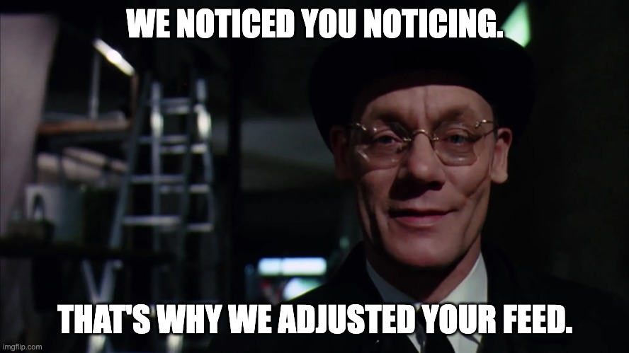 Secret Society Slugworth - Noticing Adjusted Your Feed | WE NOTICED YOU NOTICING. THAT'S WHY WE ADJUSTED YOUR FEED. | image tagged in secret society slugworth,notice,the great awakening,algorithm,content,social media | made w/ Imgflip meme maker