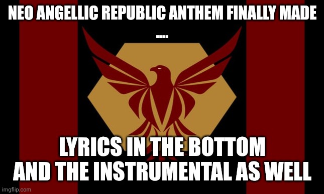 NEO-ANGELLIC-REPUBLIC | NEO ANGELLIC REPUBLIC ANTHEM FINALLY MADE
.... LYRICS IN THE BOTTOM AND THE INSTRUMENTAL AS WELL | image tagged in neo-angellic-republic | made w/ Imgflip meme maker