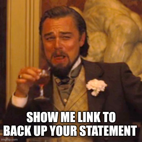 Laughing Leo Meme | SHOW ME LINK TO BACK UP YOUR STATEMENT | image tagged in memes,laughing leo | made w/ Imgflip meme maker