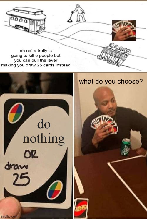 i would hope you choose to draw 25 | what do you choose? do nothing | image tagged in memes,uno draw 25 cards,funny,pick draw 25,trolly problem,trolly | made w/ Imgflip meme maker