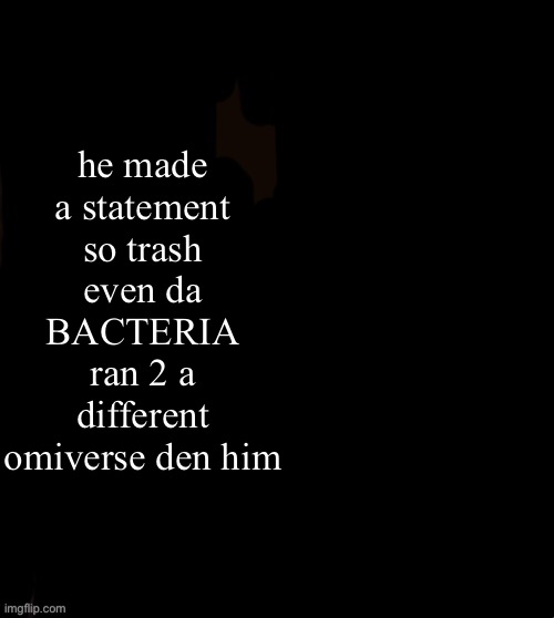 he made a statement blank | he made a statement so trash even da BACTERIA ran 2 a different omiverse den him | image tagged in he made a statement blank | made w/ Imgflip meme maker