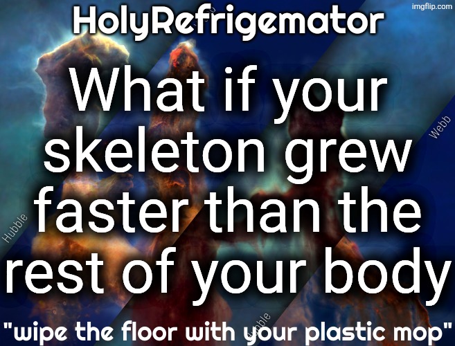 HolyRefrigemator temp | What if your skeleton grew faster than the rest of your body | image tagged in holyrefrigemator temp | made w/ Imgflip meme maker