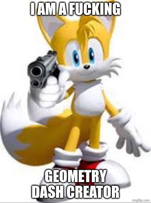 Tails with gun | I AM A FUCKING GEOMETRY DASH CREATOR | image tagged in tails with gun | made w/ Imgflip meme maker