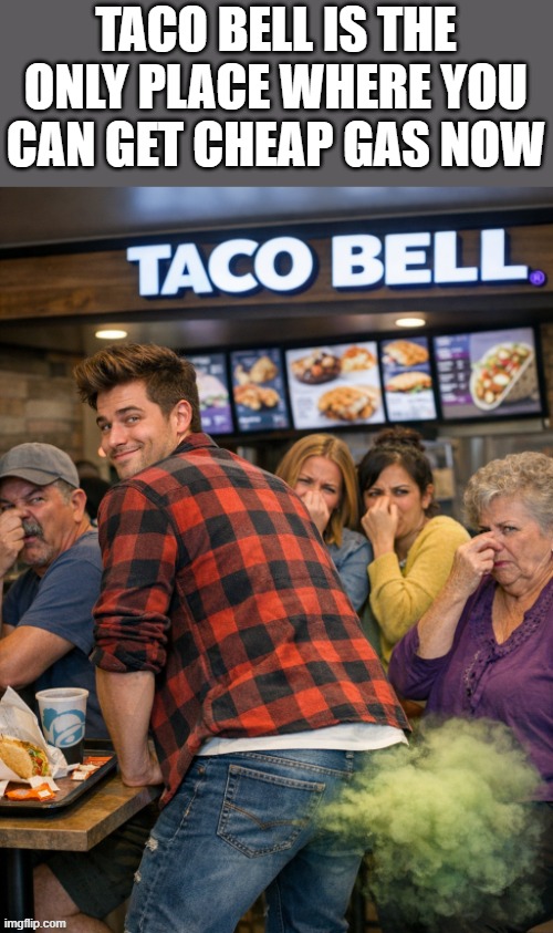 Taco Bell Is The Only Place With Cheap Gas | TACO BELL IS THE ONLY PLACE WHERE YOU CAN GET CHEAP GAS NOW | image tagged in taco bell,gas,gas prices,farting,funny,memes | made w/ Imgflip meme maker