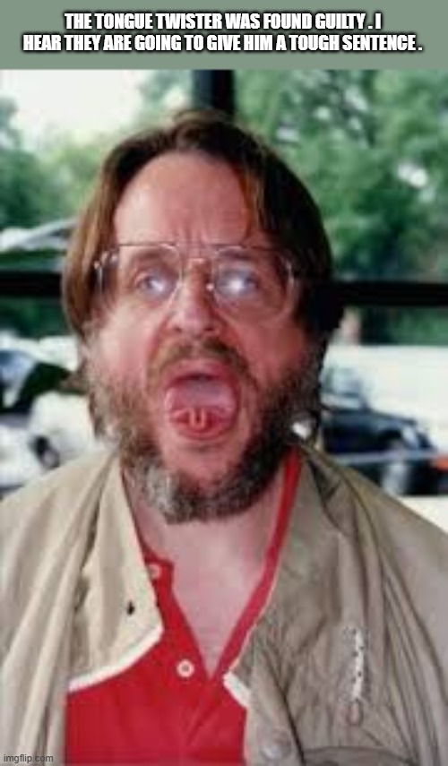 The tongue twister was found guilty. They're going to give him a tough sentence. | THE TONGUE TWISTER WAS FOUND GUILTY . I HEAR THEY ARE GOING TO GIVE HIM A TOUGH SENTENCE . | image tagged in funny,humor,play on words,puns,funny meme | made w/ Imgflip meme maker