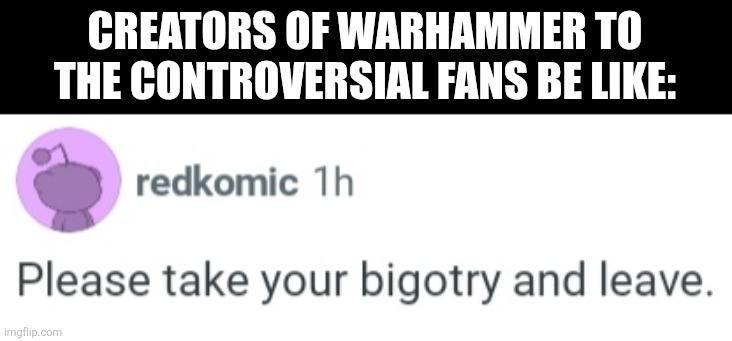 CREATORS OF WARHAMMER TO THE CONTROVERSIAL FANS BE LIKE: | image tagged in memes,wh40k,fans | made w/ Imgflip meme maker