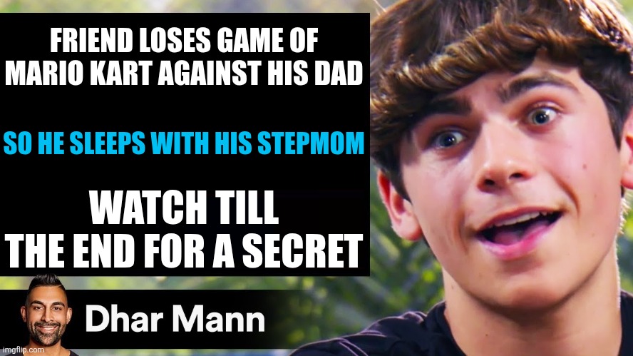 Yes | FRIEND LOSES GAME OF MARIO KART AGAINST HIS DAD; SO HE SLEEPS WITH HIS STEPMOM; WATCH TILL THE END FOR A SECRET | image tagged in dhar mann thumbnail maker bully edition,funny,memes,funny memes | made w/ Imgflip meme maker