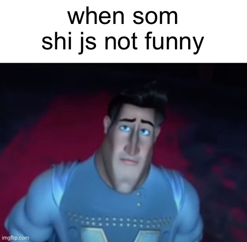 get it?? hahaha | when som shi js not funny | image tagged in sad metroman | made w/ Imgflip meme maker