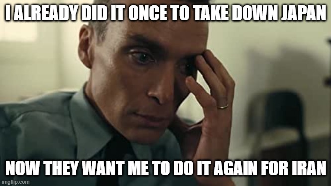 Smirks with side eye | I ALREADY DID IT ONCE TO TAKE DOWN JAPAN; NOW THEY WANT ME TO DO IT AGAIN FOR IRAN | image tagged in oppenheimer,memes | made w/ Imgflip meme maker
