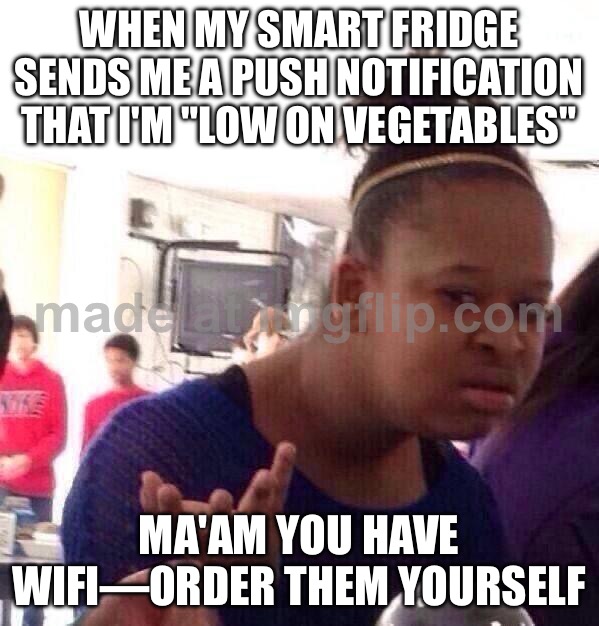 WHEN MY SMART FRIDGE SENDS ME A PUSH NOTIFICATION THAT I'M "LOW ON VEGETABLES"; MA'AM YOU HAVE WIFI—ORDER THEM YOURSELF | WHEN MY SMART FRIDGE SENDS ME A PUSH NOTIFICATION THAT I'M "LOW ON VEGETABLES"; MA'AM YOU HAVE WIFI—ORDER THEM YOURSELF | image tagged in memes,black girl wat,wifi,smart,fridge,milk | made w/ Imgflip meme maker