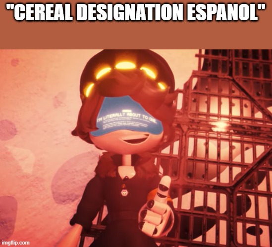 I am literally about to die | "CEREAL DESIGNATION ESPANOL" | image tagged in i am literally about to die | made w/ Imgflip meme maker