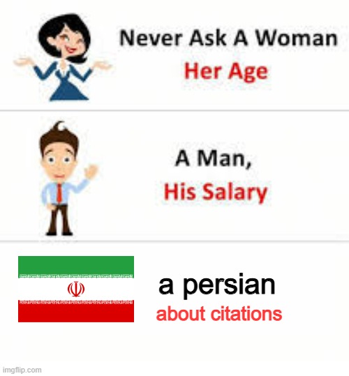 persian and citations don't mix | a persian; about citations | image tagged in never ask a woman her age,iran,iranian,persian,citations,history | made w/ Imgflip meme maker