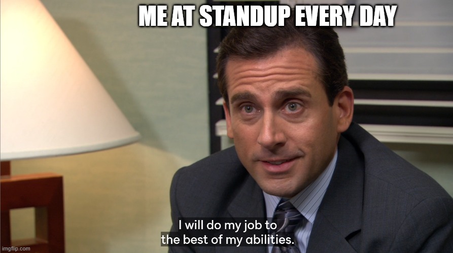Daily Standup | ME AT STANDUP EVERY DAY | image tagged in do my job | made w/ Imgflip meme maker